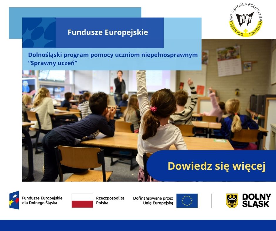 Tekst alternatywny do grafiki
Na pierwszym planie znajduje się zdjęcie uczniów i uczennic siedzących w ławkach lub stojących obok nich. Kilkoro uczniów zgłasza się do odpowiedzi przez podniesienie ręki. W tle stoi nauczycielka.
W górnej części grafiki są 3 niebieskie prostokąty, na których znajdują się napisy: Fundusze Europejskie oraz Dolnośląski program pomocy uczniom niepełnosprawnym „Sprawny uczeń”.
W dolnej części, również na niebieskim tle znajduje się napis: Dowiedz 