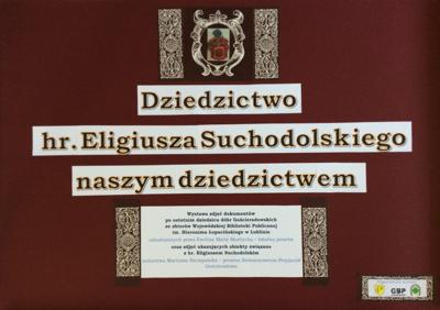 Plakat promujący wystawę "Dziedzictwo hr. Eligiusza Suchodolskiego naszym dziedzictwem". Wystawa zdjęć dokumentów po ostatnim dziedzicu Dóbr Gościeradowskich ze zbiorów WBP im. H. Łopacińskiego w Lublinie odnalezionych przez Ewelinę Marię Mantycką oraz zdjęć obiektów związanych z hr. Eligiuszem Suchodolskim - autorstwa Mariusza Szczepanika  - prezesa Stowarzyszenia Przyjaciół Gościeradowa
