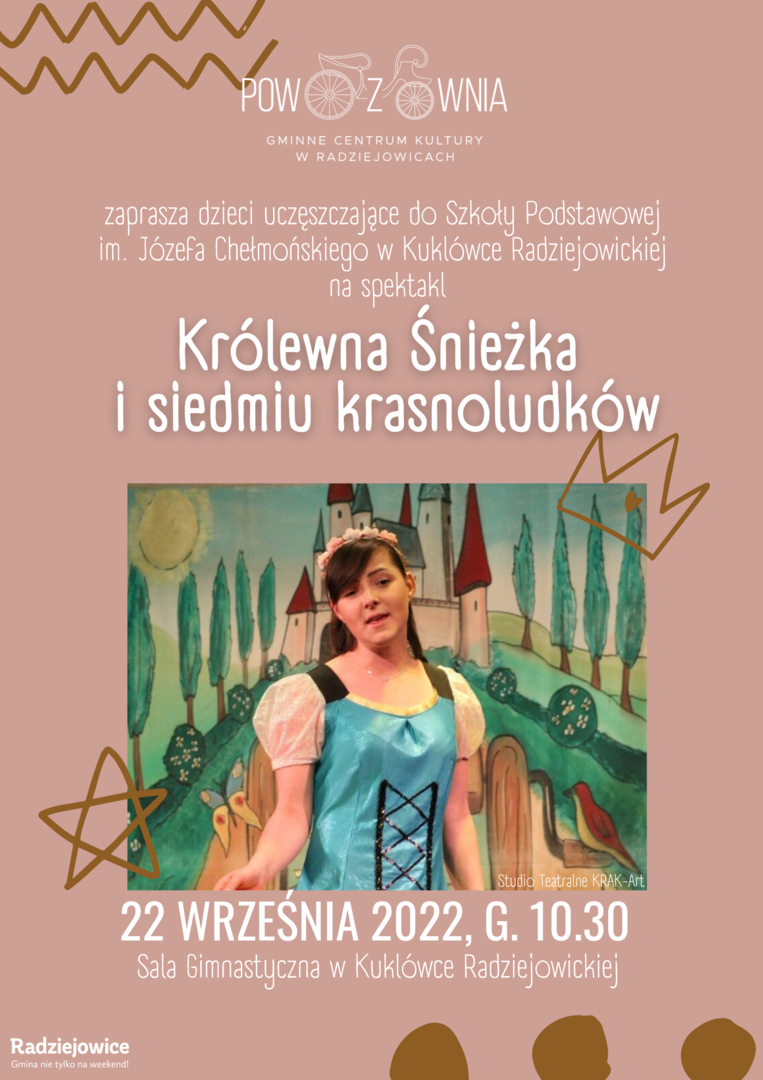 Przedstawienie teatralne oparte na na baśni braci Grimm.
Co dzień zła królowa pyta zwierciadła o swą urodę: „Lustereczko powiedz przecie, kto jest
najpiękniejszy w świecie...”. Ku jej zdumieniu pewnego poranka dowiaduje się, że blask jej urody
przyćmiła jej pasierbica- Śnieżka. Macocha wpada w straszną złość i rozkazuje myśliwemu porzucić
Śnieżkę w ciemnym borze. Dzięki pomocy zwierząt leśnych, królewna znajduje schronienie w domku
siedmiu krasnoludków. Niestety zła