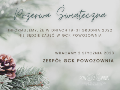 Informujemy, że w dniach 19-31 grudnia 2022 nie będzie zajęć w GCK POWOZOWNIA.

Wracamy 2 stycznia 2023.

Zespół GCK POWOZOWNIA