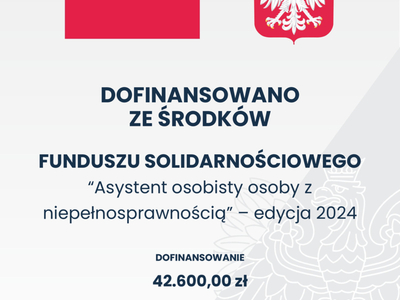 DOFINANSOWANO ZE ŚRODKÓW
FUNDUSZU SOLIDARNOŚCIOWEGO “Asystent osobisty osoby z niepełnosprawnością” – edycja 2024
DOFINANSOWANIE 42.600,00 zł
CAŁKOWITA WARTOŚĆ 43.852,00 zł
DATA PODPISANIA UMOWY MARZEC 2024